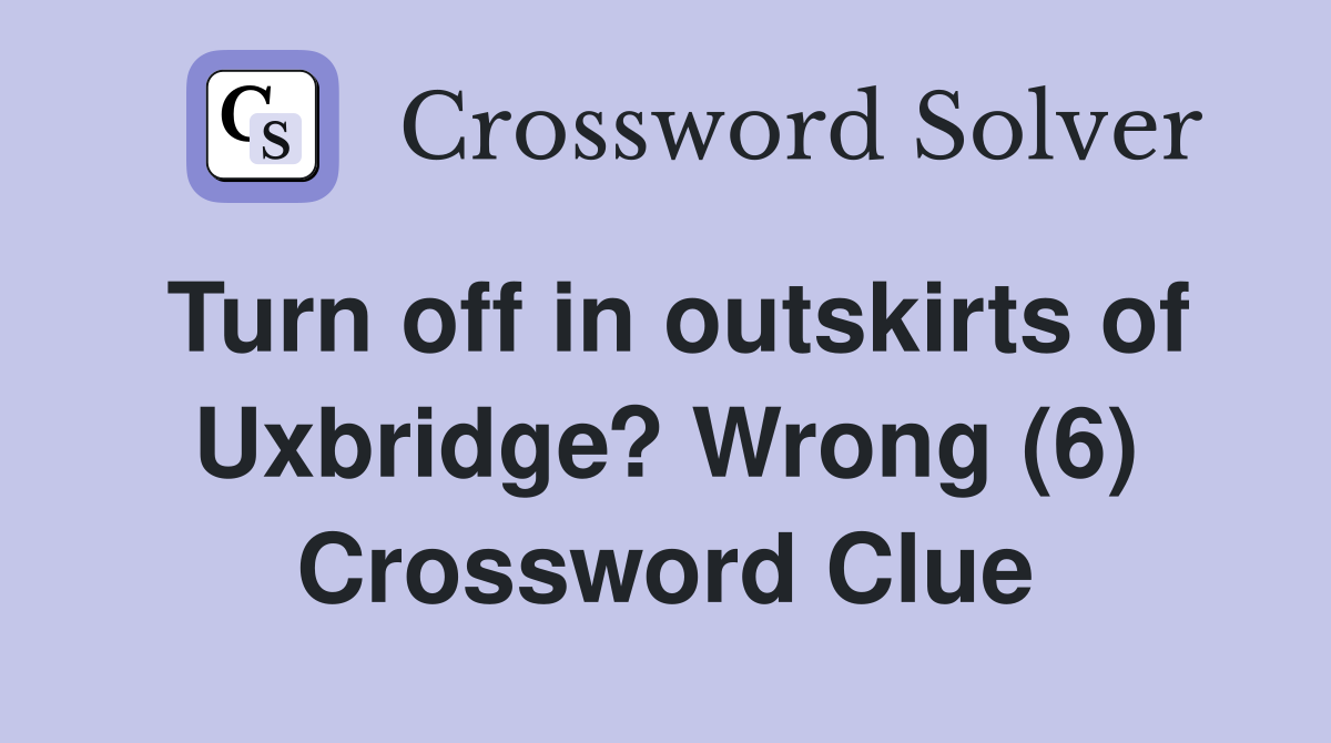 Turn off in outskirts of Uxbridge? Wrong (6) Crossword Clue