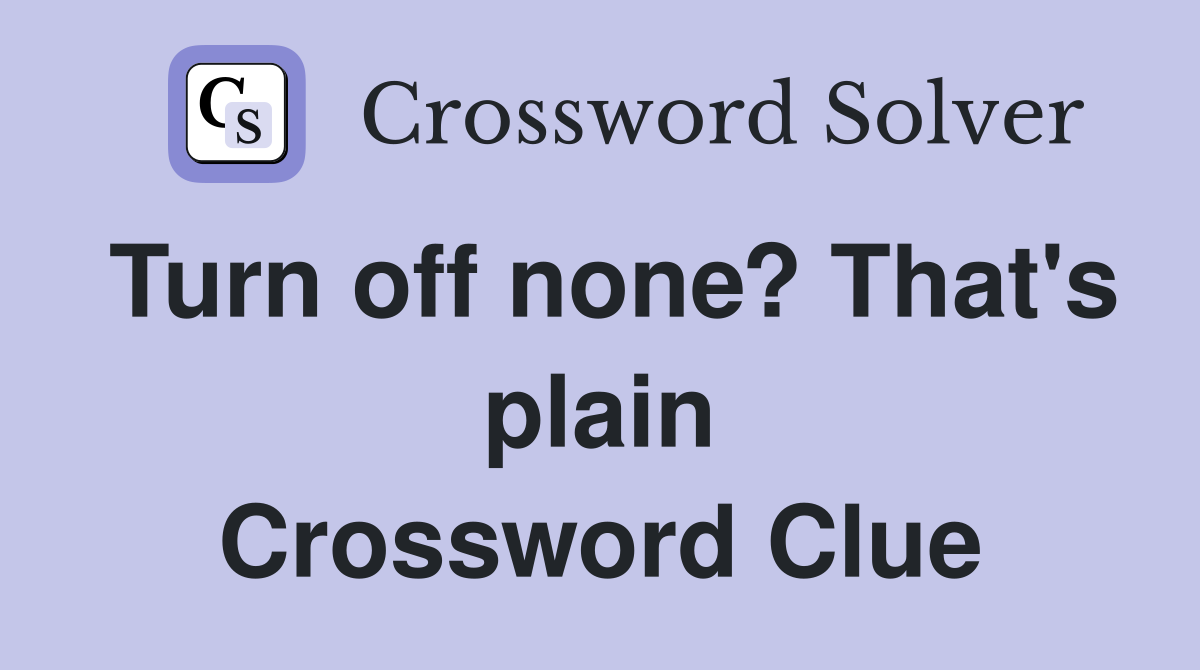 Turn off none? That's plain Crossword Clue