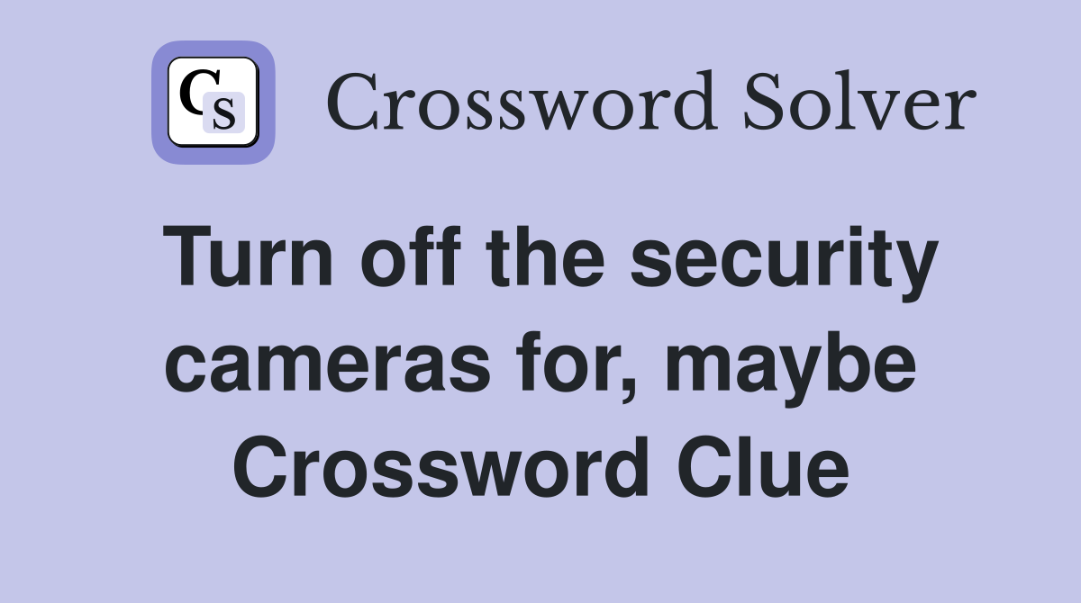 Turn off the security cameras for, maybe Crossword Clue
