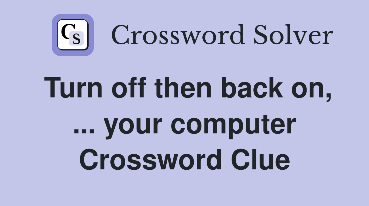 Turn off then back on, ... your computer Crossword Clue