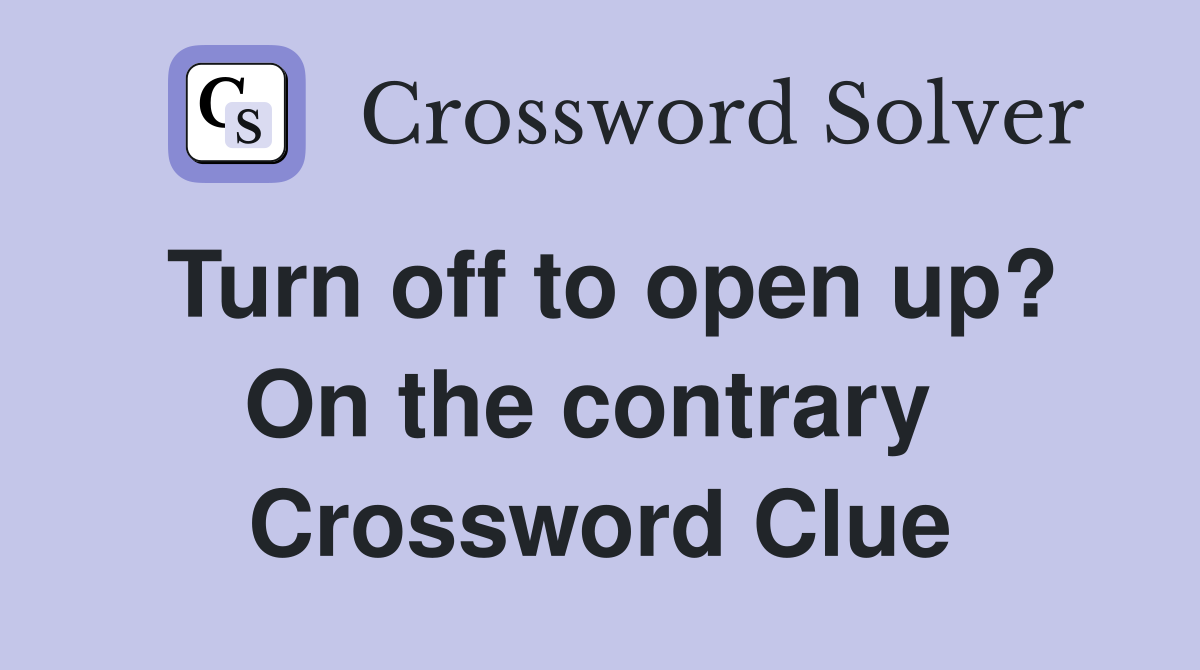 Turn off to open up? On the contrary  Crossword Clue