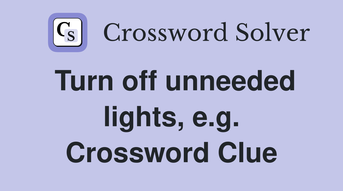 Turn off unneeded lights, e.g. Crossword Clue