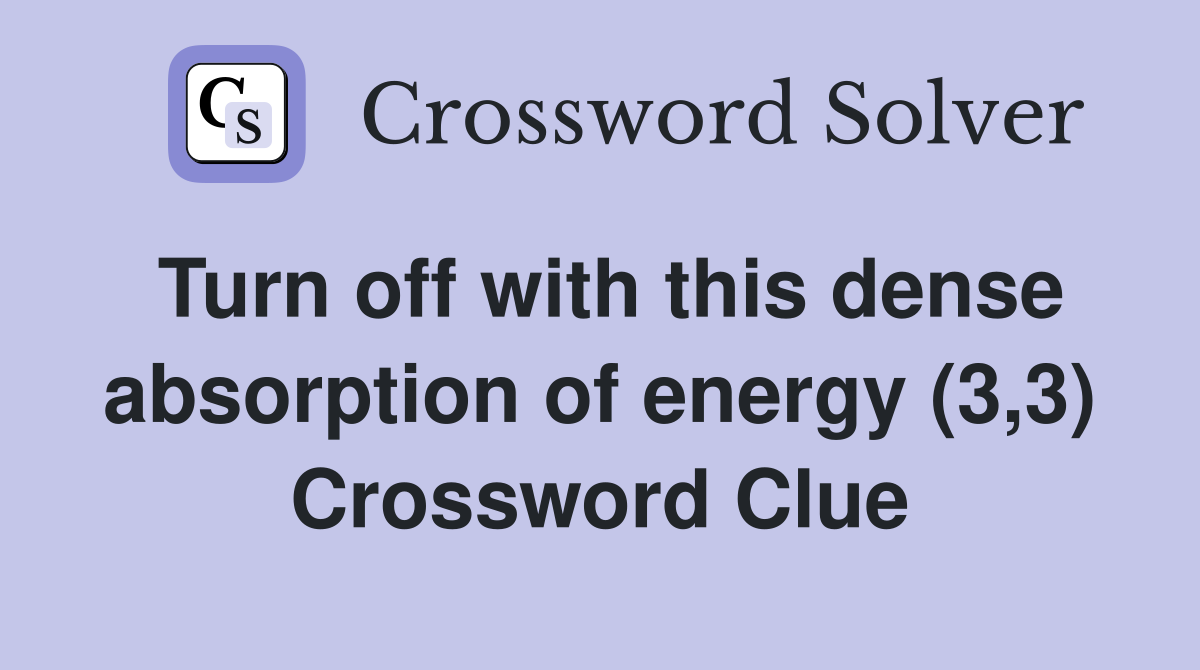 Turn off with this dense absorption of energy (3,3) Crossword Clue