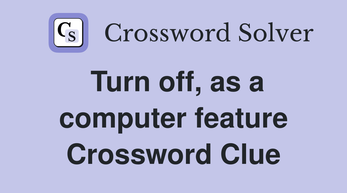 Turn off, as a computer feature Crossword Clue