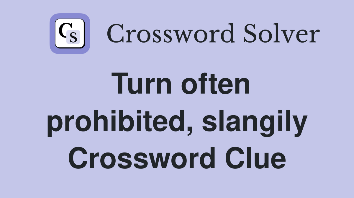 Turn often prohibited, slangily Crossword Clue