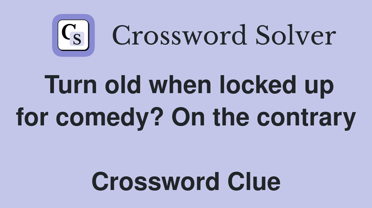 Turn old when locked up for comedy? On the contrary  Crossword Clue