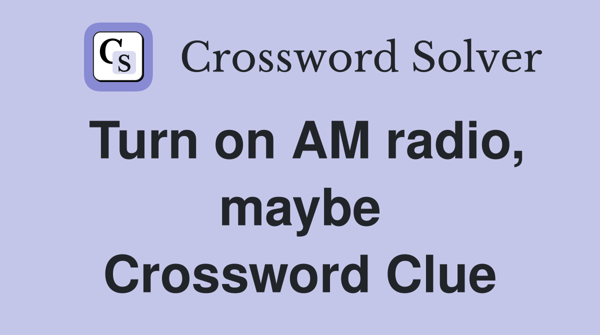 Turn on AM radio, maybe Crossword Clue