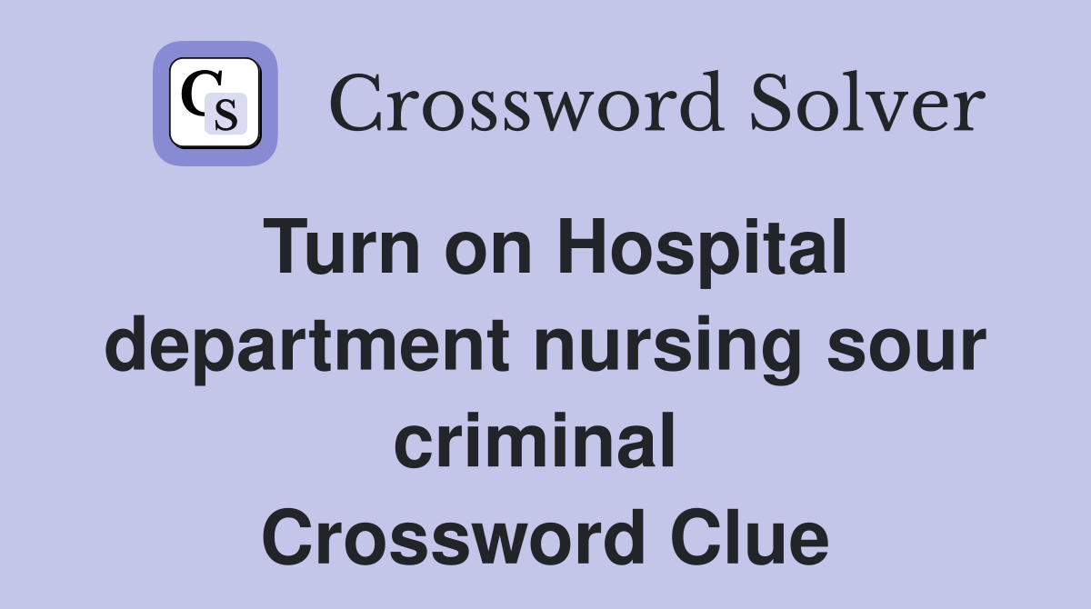 Turn on Hospital department nursing sour criminal  Crossword Clue
