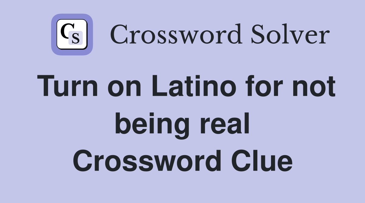 Turn on Latino for not being real Crossword Clue