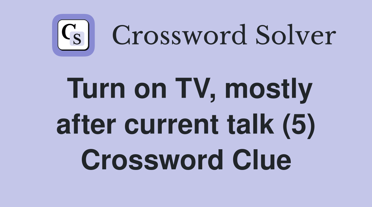 Turn on TV, mostly after current talk (5) Crossword Clue