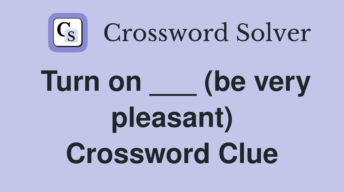 Turn on ___ (be very pleasant) Crossword Clue