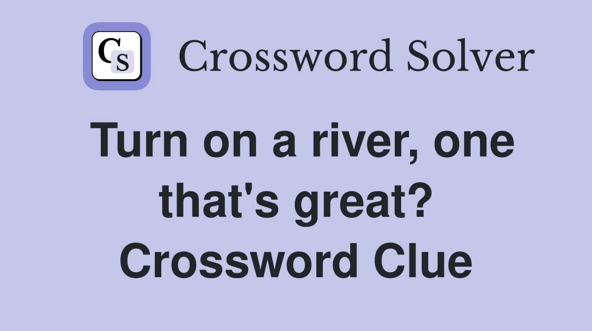 Turn on a river, one that's great? Crossword Clue