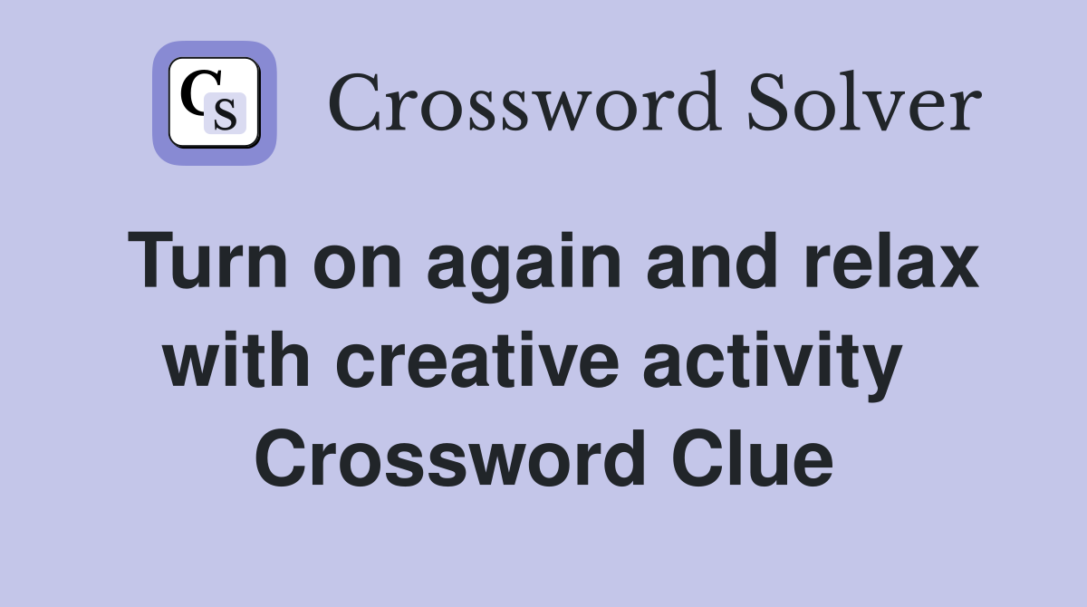 Turn on again and relax with creative activity  Crossword Clue