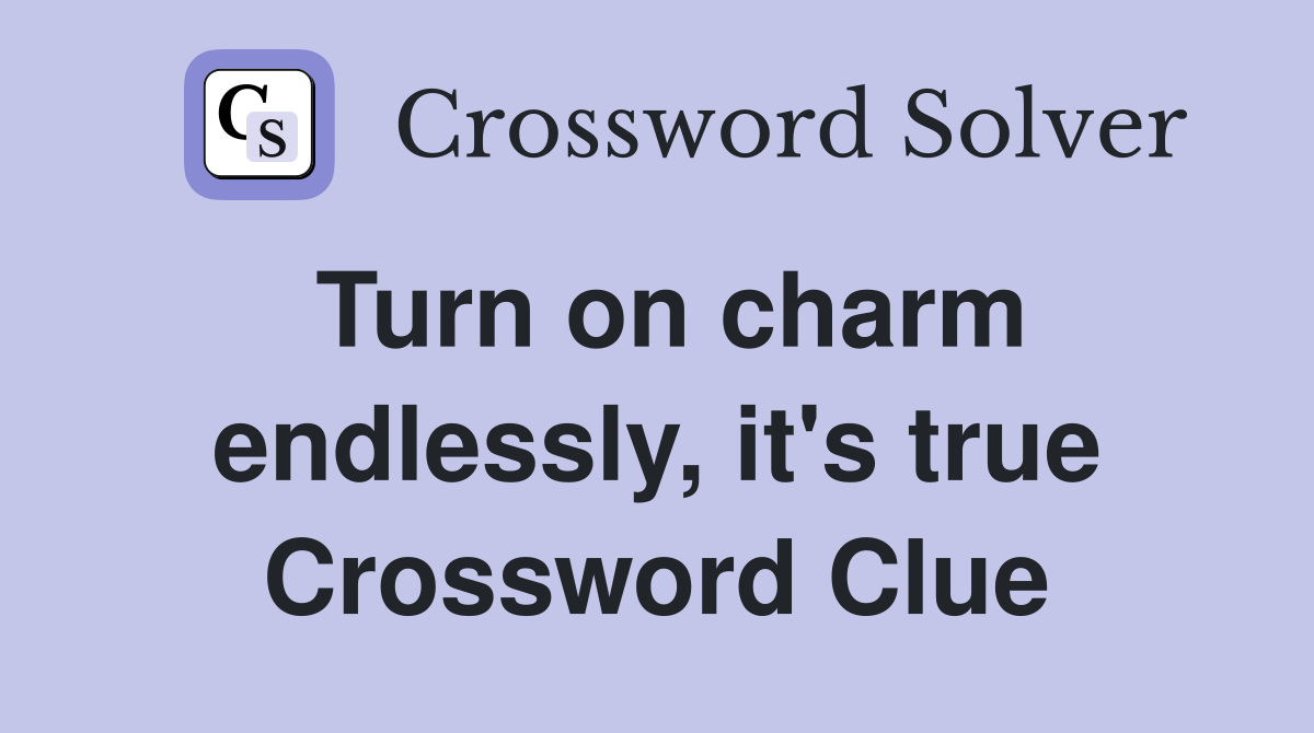 Turn on charm endlessly, it's true Crossword Clue