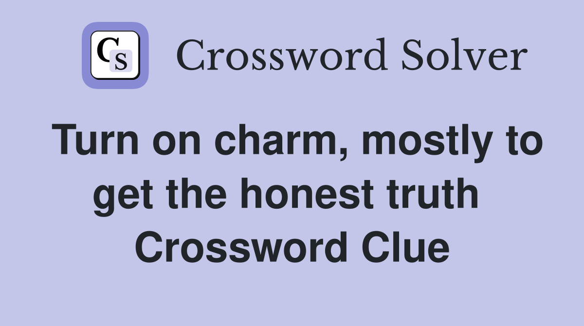 Turn on charm, mostly to get the honest truth  Crossword Clue