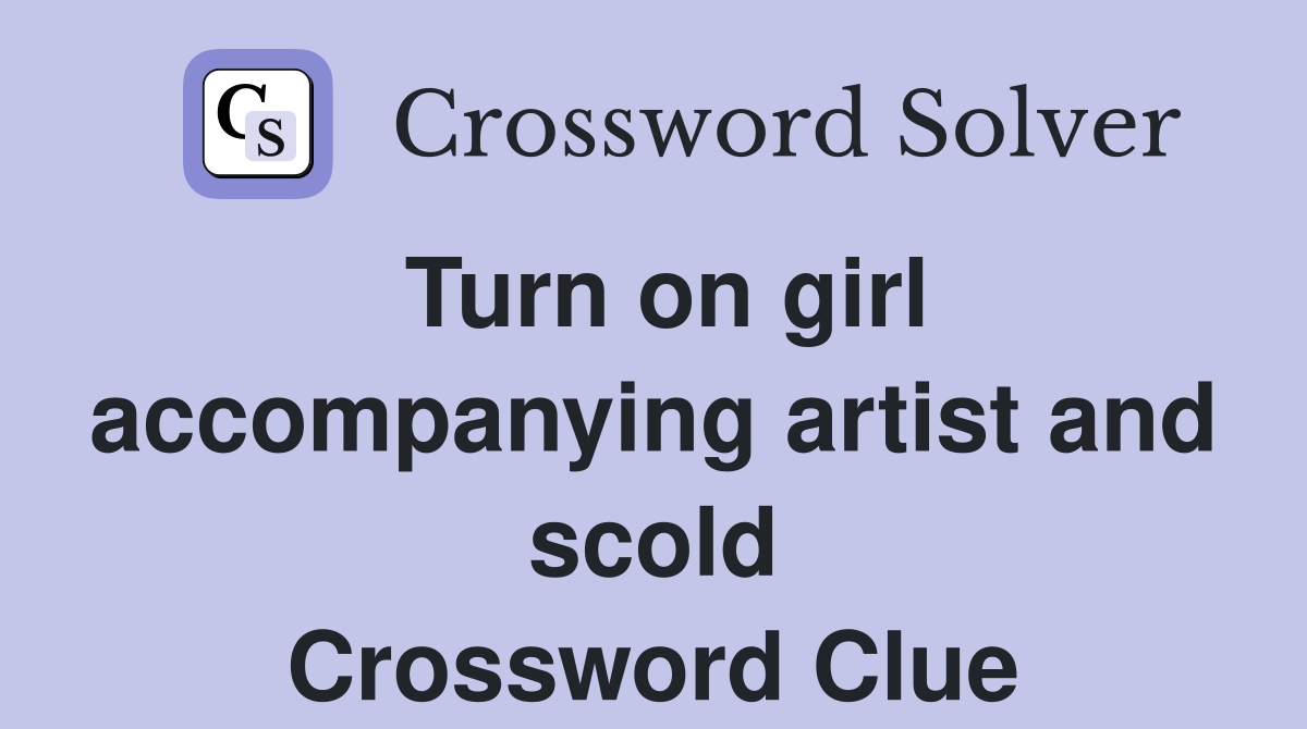 Turn on girl accompanying artist and scold Crossword Clue