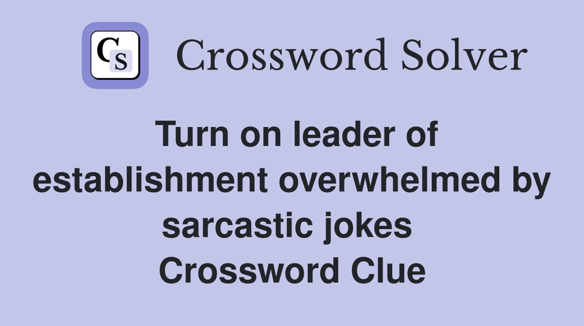 Turn on leader of establishment overwhelmed by sarcastic jokes  Crossword Clue