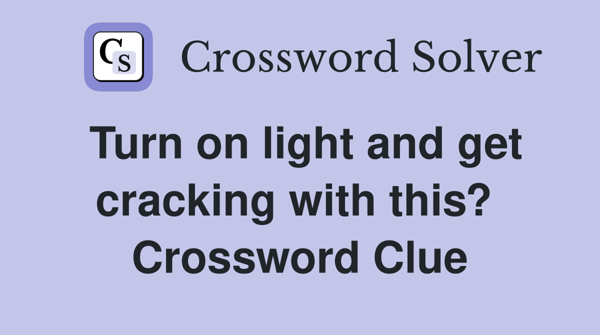 Turn on light and get cracking with this?  Crossword Clue