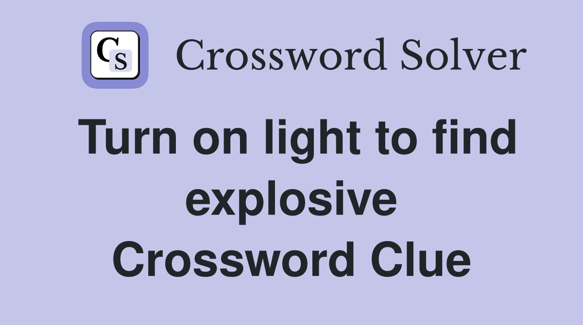 Turn on light to find explosive Crossword Clue