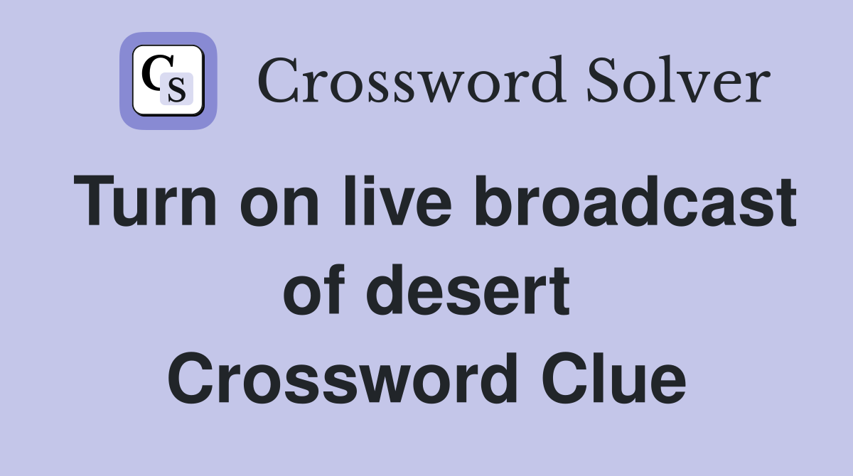 Turn on live broadcast of desert Crossword Clue