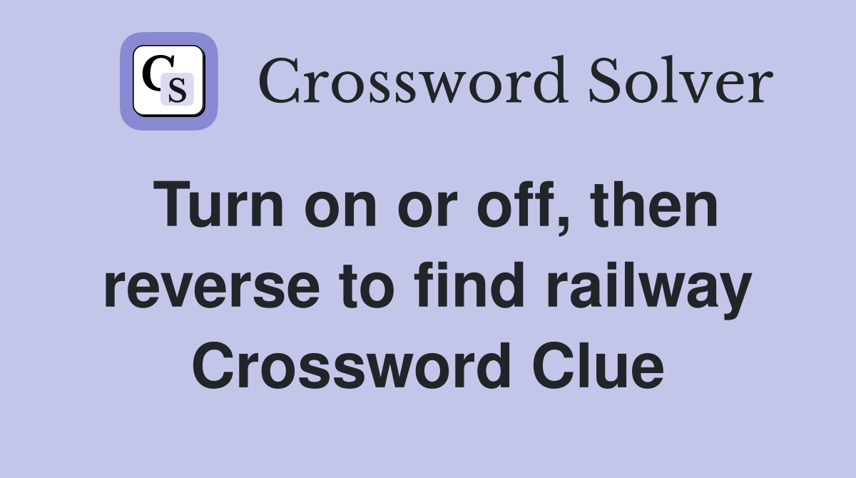 Turn on or off, then reverse to find railway Crossword Clue