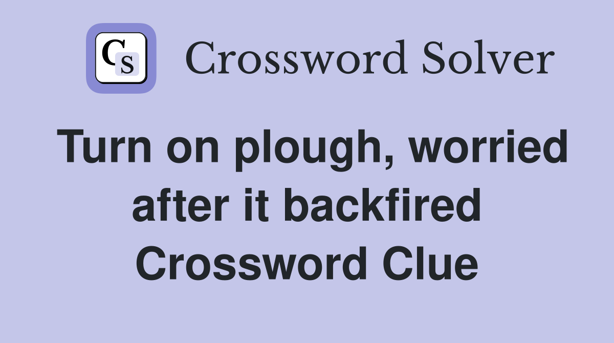 Turn on plough, worried after it backfired Crossword Clue