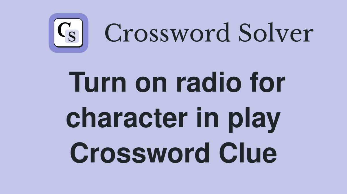 Turn on radio for character in play Crossword Clue