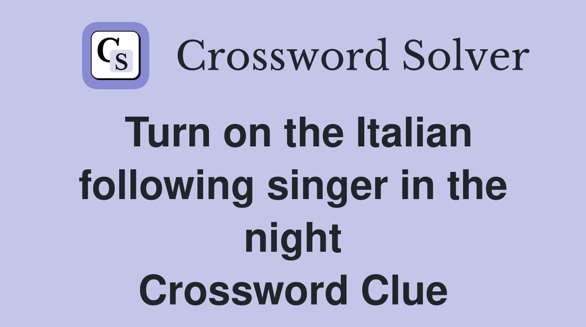 Turn on the Italian following singer in the night Crossword Clue
