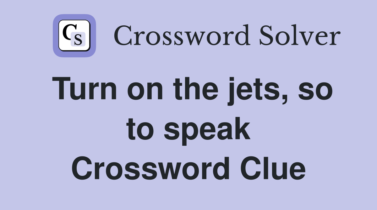 Turn on the jets, so to speak Crossword Clue