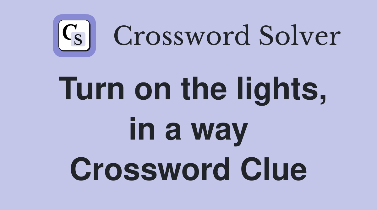 Turn on the lights, in a way Crossword Clue