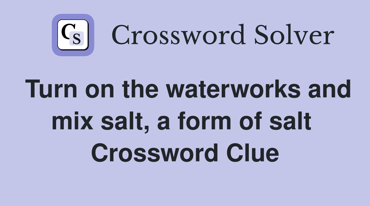 Turn on the waterworks and mix salt, a form of salt  Crossword Clue