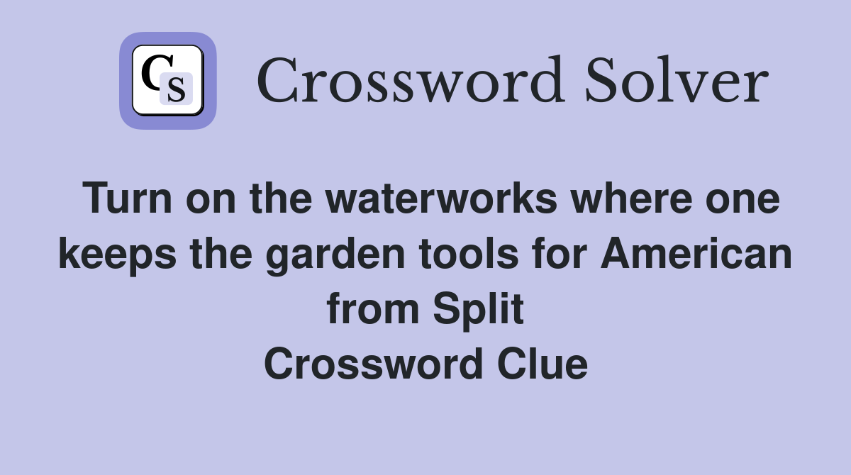 Turn on the waterworks where one keeps the garden tools for American from Split Crossword Clue