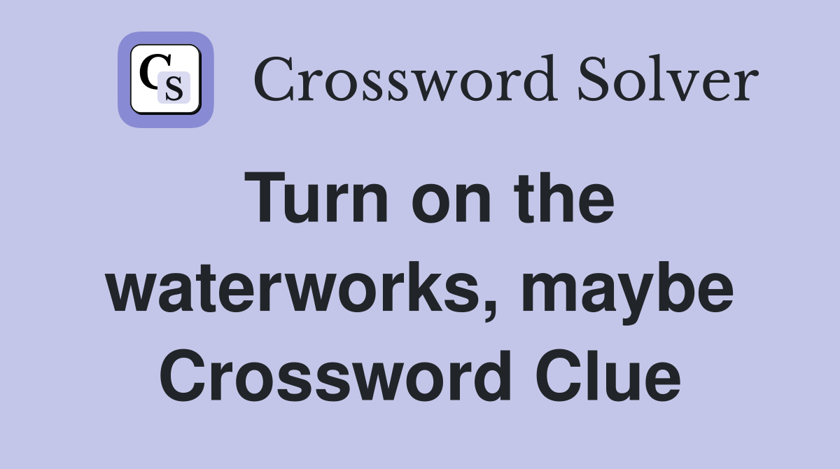 Turn on the waterworks, maybe Crossword Clue