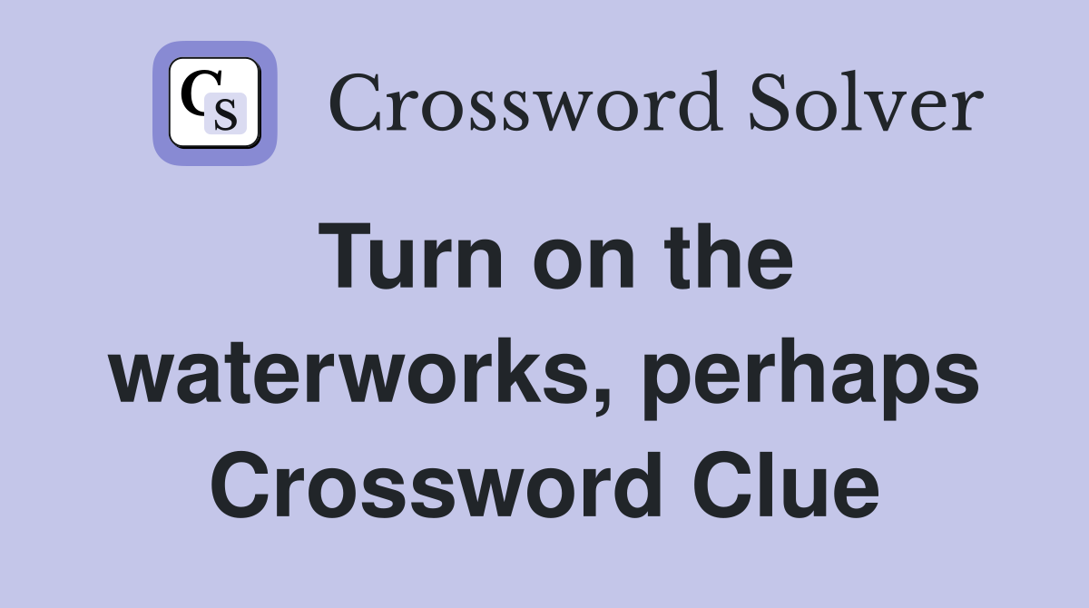 Turn on the waterworks, perhaps Crossword Clue