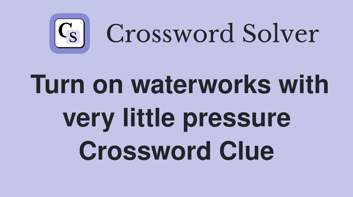 Turn on waterworks with very little pressure Crossword Clue