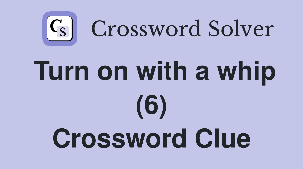Turn on with a whip (6) Crossword Clue