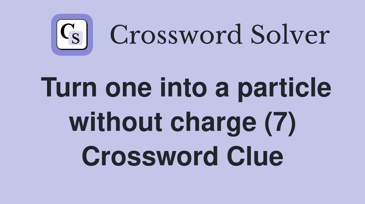 Turn one into a particle without charge (7) Crossword Clue