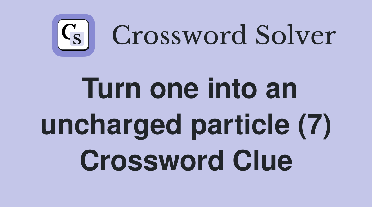 Turn one into an uncharged particle (7) Crossword Clue