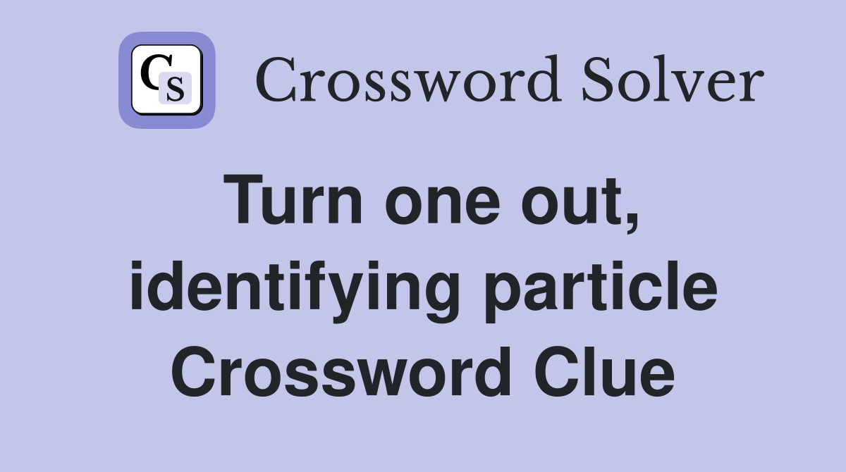 Turn one out, identifying particle Crossword Clue