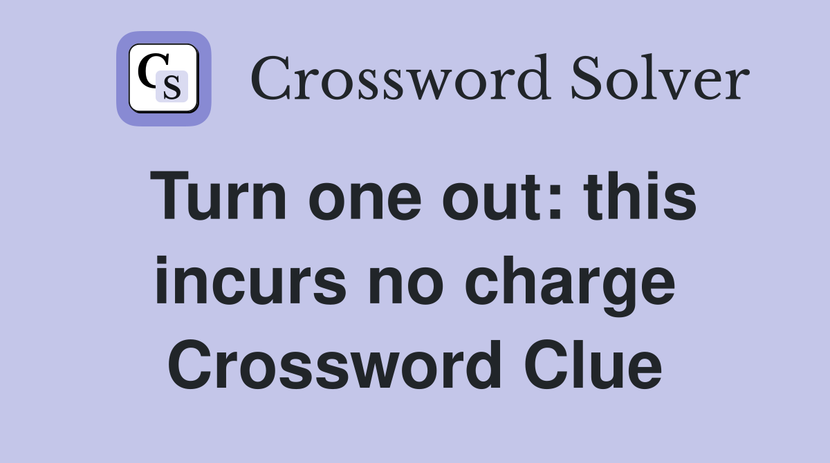 Turn one out: this incurs no charge Crossword Clue