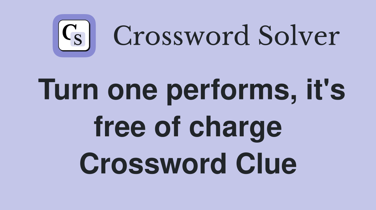 Turn one performs, it's free of charge Crossword Clue