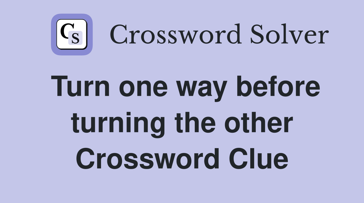 Turn one way before turning the other Crossword Clue