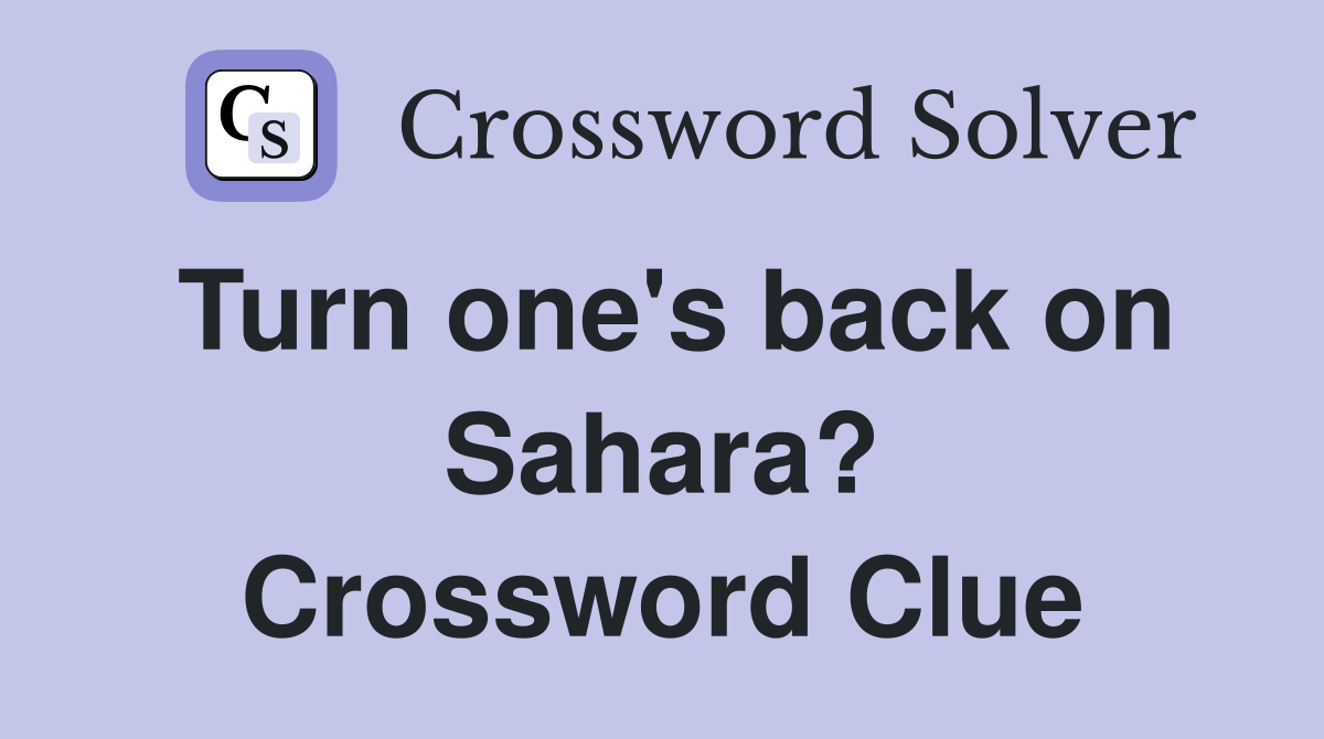Turn one's back on Sahara? Crossword Clue
