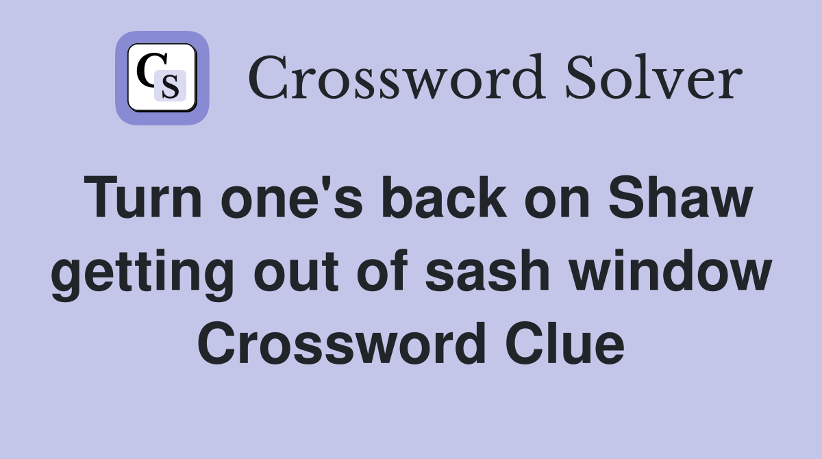 Turn one's back on Shaw getting out of sash window Crossword Clue