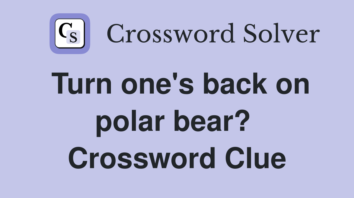 Turn one's back on polar bear?  Crossword Clue