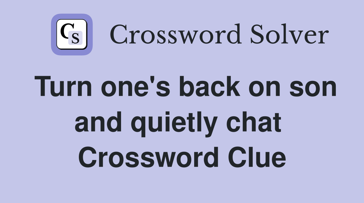 Turn one's back on son and quietly chat  Crossword Clue