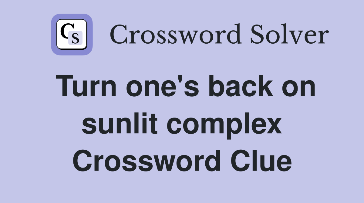 Turn one's back on sunlit complex Crossword Clue