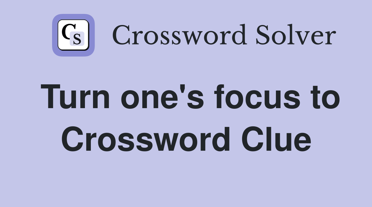 Turn one's focus to Crossword Clue
