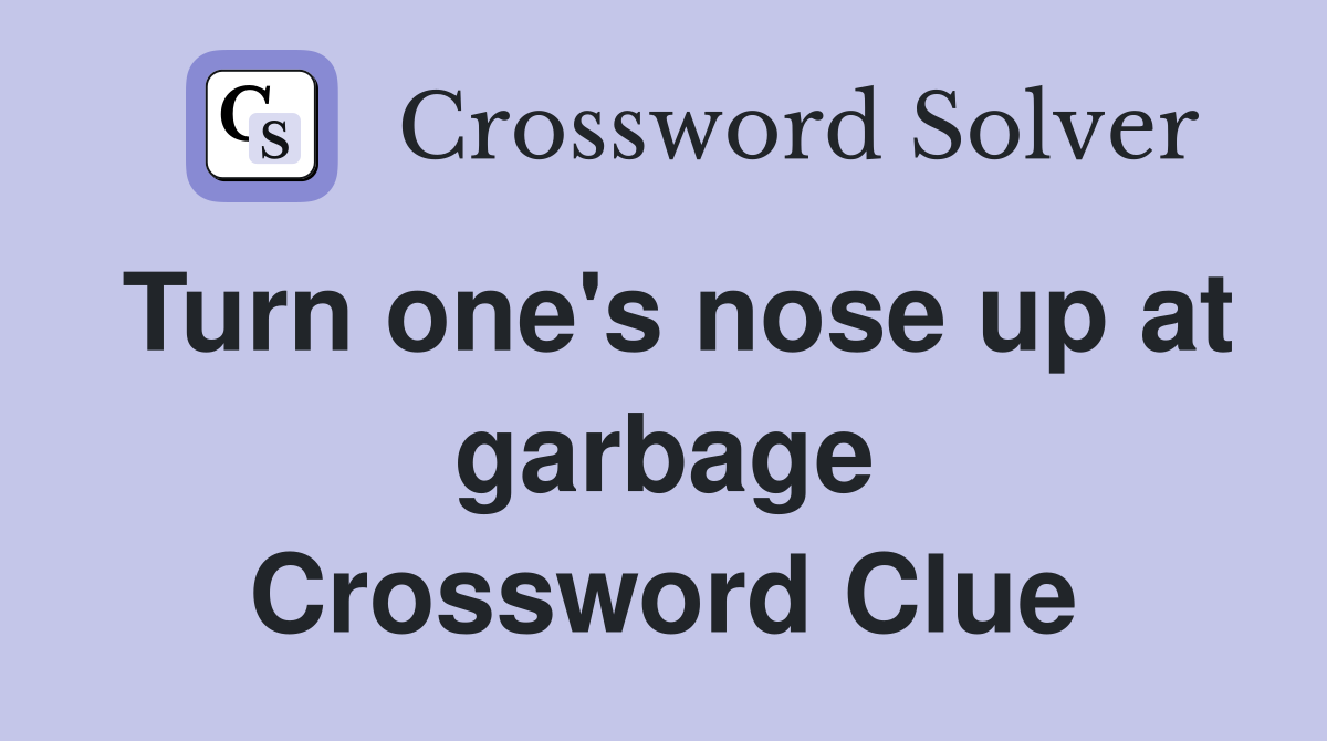 Turn one's nose up at garbage Crossword Clue
