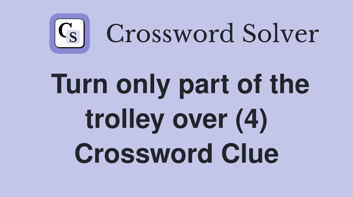 Turn only part of the trolley over (4) Crossword Clue
